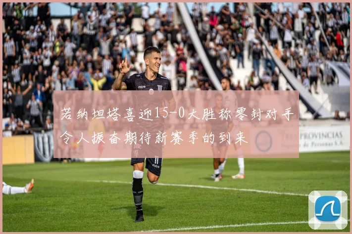若纳坦塔喜迎15-0大胜称零封对手令人振奋期待新赛季的到来